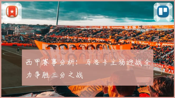 西甲赛事分析：马洛卡主场迎战全力争胜三分之战
