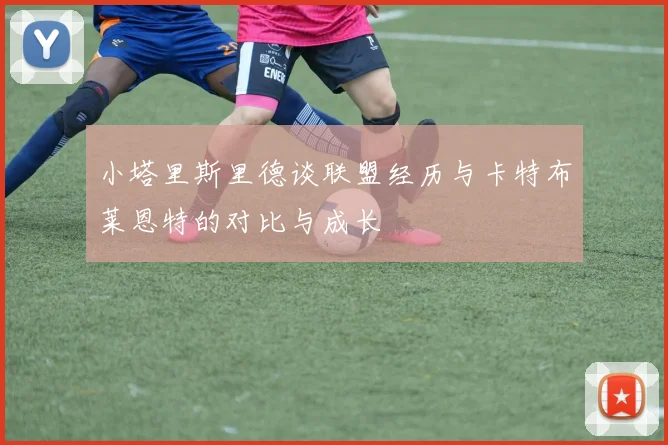 小塔里斯里德谈联盟经历与卡特布莱恩特的对比与成长