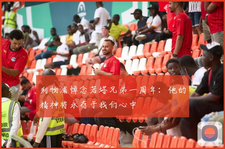 利物浦悼念若塔兄弟一周年：他的精神将永存于我们心中