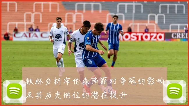 铁林分析布伦森降薪对争冠的影响及其历史地位的潜在提升