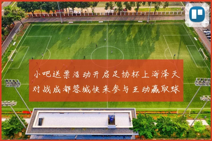 小吧送票活动开启足协杯上海泽天对战成都蓉城快来参与互动赢取球票