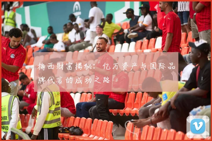 梅西财富揭秘：亿万资产与国际品牌代言的成功之路