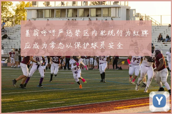 基翁呼吁严惩禁区内犯规行为红牌应成为常态以保护球员安全