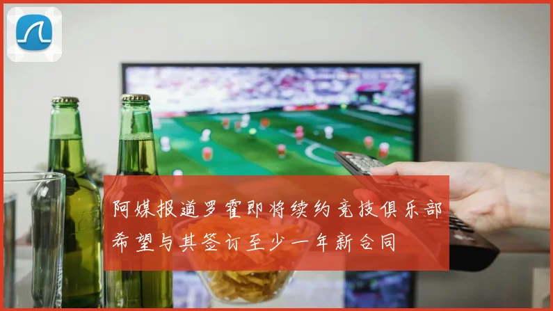 阿媒报道罗霍即将续约竞技俱乐部希望与其签订至少一年新合同