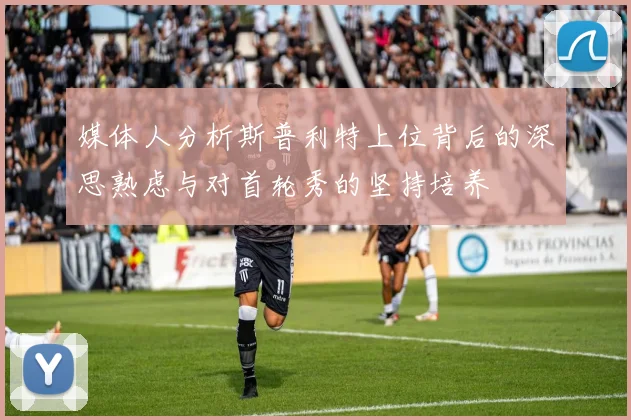 媒体人分析斯普利特上位背后的深思熟虑与对首轮秀的坚持培养