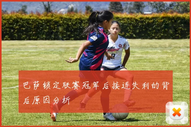 巴萨锁定联赛冠军后接连失利的背后原因分析