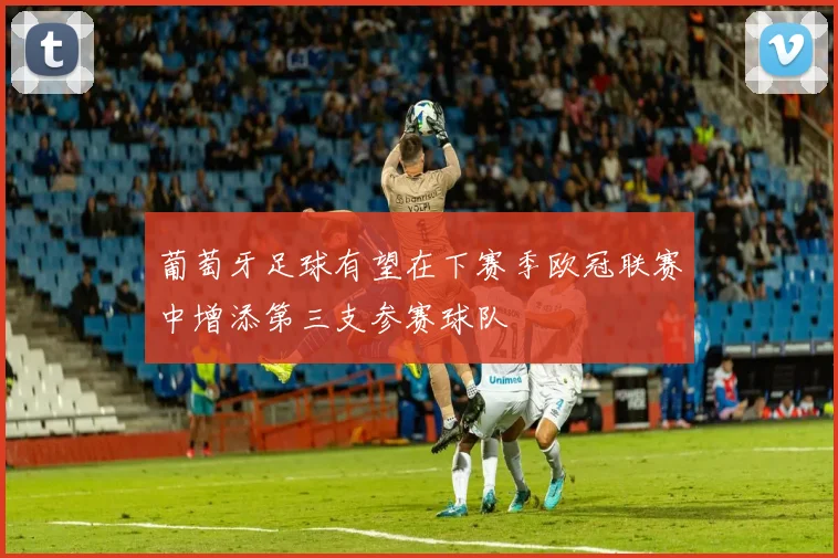葡萄牙足球有望在下赛季欧冠联赛中增添第三支参赛球队