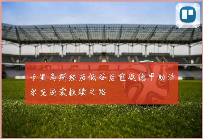 卡里乌斯经历低谷后重返德甲助沙尔克逆袭救赎之路