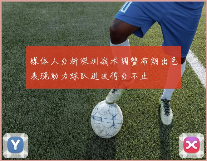 媒体人分析深圳战术调整布朗出色表现助力球队进攻得分不止