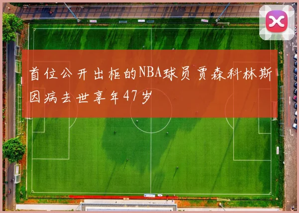首位公开出柜的NBA球员贾森科林斯因病去世享年47岁