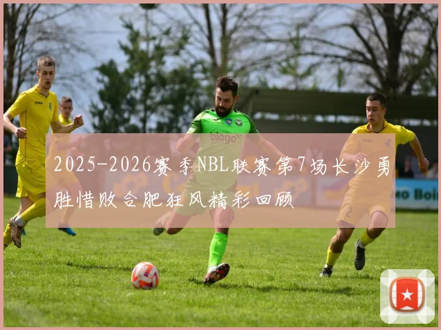 2025-2026赛季NBL联赛第7场长沙勇胜惜败合肥狂风精彩回顾